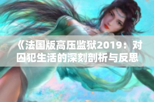 《法国版高压监狱2019：对囚犯生活的深刻剖析与反思》