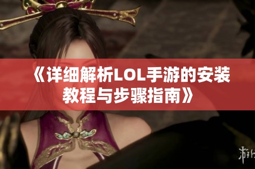 《详细解析LOL手游的安装教程与步骤指南》