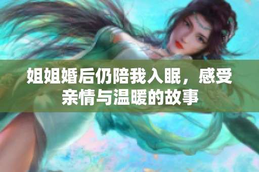 姐姐婚后仍陪我入眠，感受亲情与温暖的故事