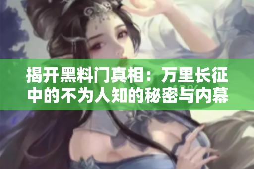 揭开黑料门真相：万里长征中的不为人知的秘密与内幕