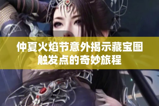 仲夏火焰节意外揭示藏宝图触发点的奇妙旅程