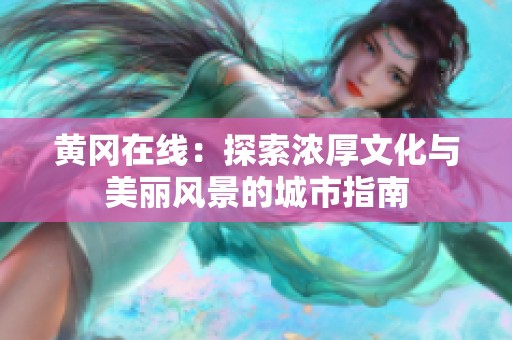 黄冈在线：探索浓厚文化与美丽风景的城市指南