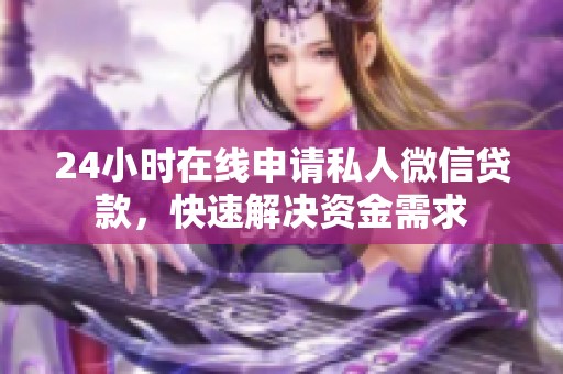 24小时在线申请私人微信贷款，快速解决资金需求