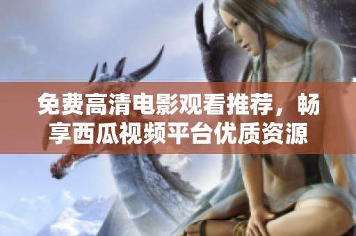 免费高清电影观看推荐，畅享西瓜视频平台优质资源