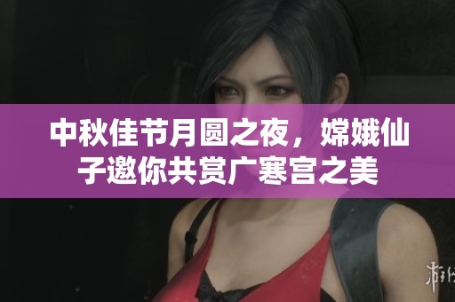 中秋佳节月圆之夜，嫦娥仙子邀你共赏广寒宫之美