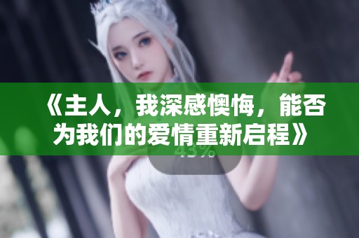 《主人，我深感懊悔，能否为我们的爱情重新启程》
