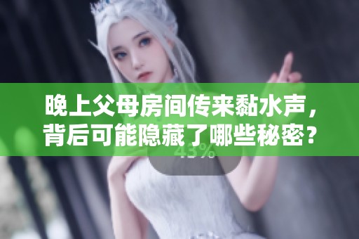 晚上父母房间传来黏水声，背后可能隐藏了哪些秘密？