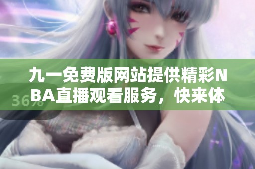九一免费版网站提供精彩NBA直播观看服务，快来体验吧