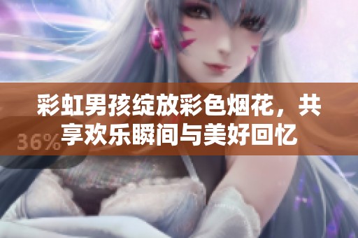 彩虹男孩绽放彩色烟花，共享欢乐瞬间与美好回忆
