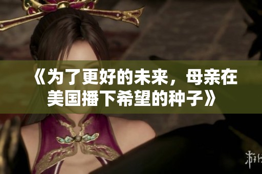 《为了更好的未来，母亲在美国播下希望的种子》