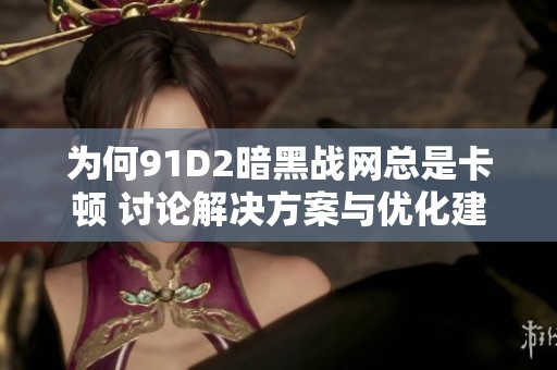 为何91D2暗黑战网总是卡顿 讨论解决方案与优化建议