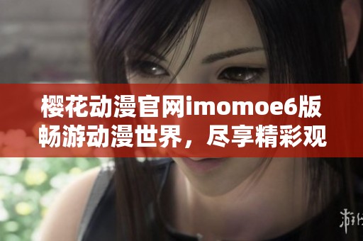 樱花动漫官网imomoe6版畅游动漫世界，尽享精彩观看体验