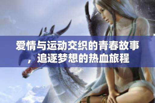 爱情与运动交织的青春故事，追逐梦想的热血旅程