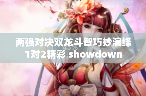 两强对决双龙斗智巧妙演绎1对2精彩 showdown