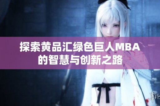 探索黄品汇绿色巨人MBA的智慧与创新之路