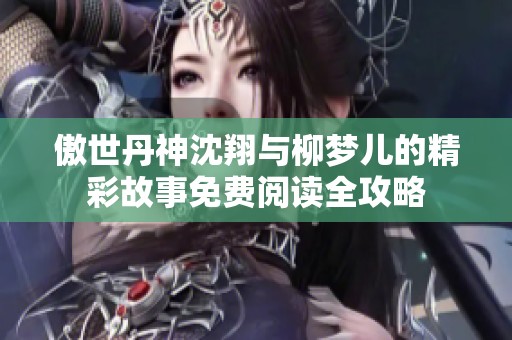 傲世丹神沈翔与柳梦儿的精彩故事免费阅读全攻略