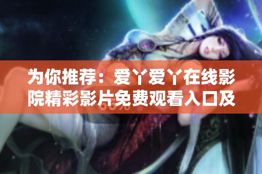 为你推荐：爱丫爱丫在线影院精彩影片免费观看入口及使用指南