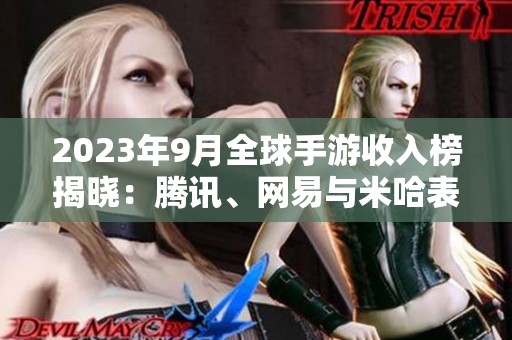 2023年9月全球手游收入榜揭晓：腾讯、网易与米哈表现突出