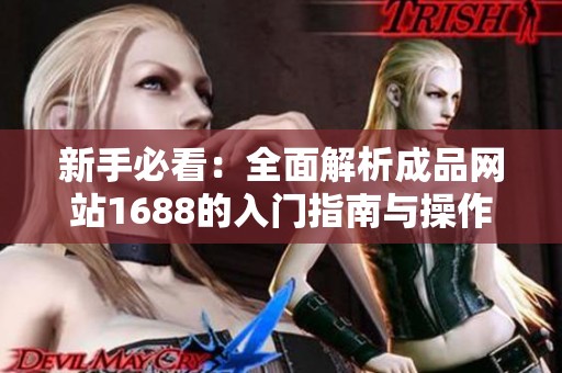 新手必看：全面解析成品网站1688的入门指南与操作技巧