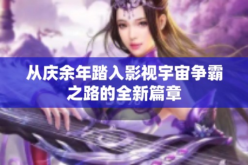 从庆余年踏入影视宇宙争霸之路的全新篇章