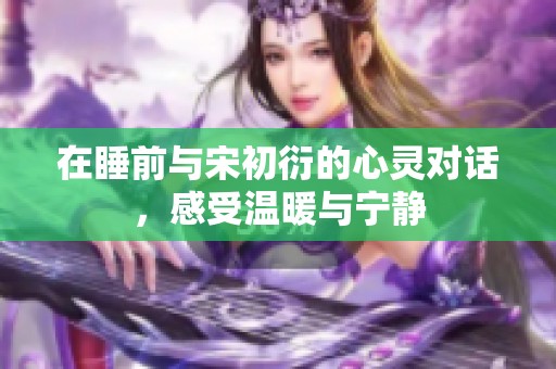 在睡前与宋初衍的心灵对话，感受温暖与宁静