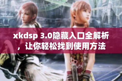 xkdsp 3.0隐藏入口全解析，让你轻松找到使用方法