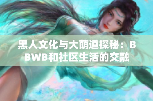 黑人文化与大荫道探秘：BBWB和社区生活的交融
