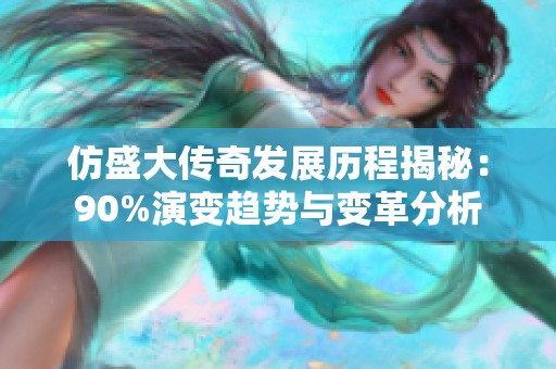 仿盛大传奇发展历程揭秘：90%演变趋势与变革分析