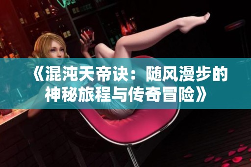 《混沌天帝诀：随风漫步的神秘旅程与传奇冒险》