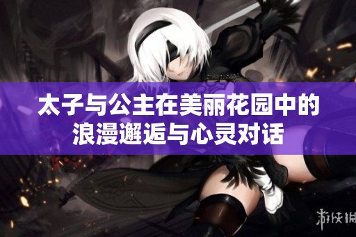 太子与公主在美丽花园中的浪漫邂逅与心灵对话