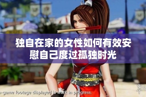 独自在家的女性如何有效安慰自己度过孤独时光