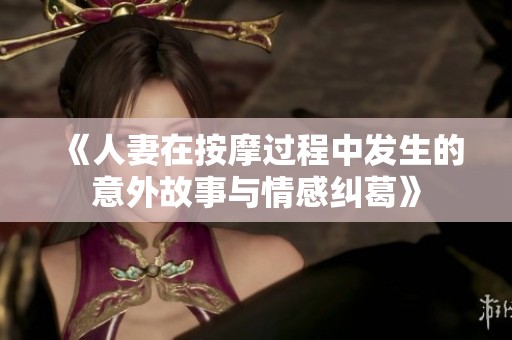 《人妻在按摩过程中发生的意外故事与情感纠葛》