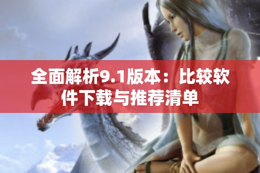 全面解析9.1版本：比较软件下载与推荐清单