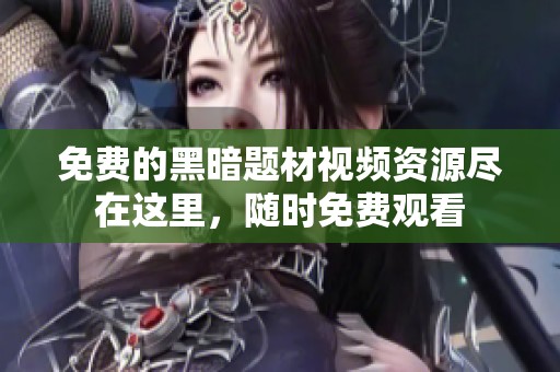 免费的黑暗题材视频资源尽在这里，随时免费观看