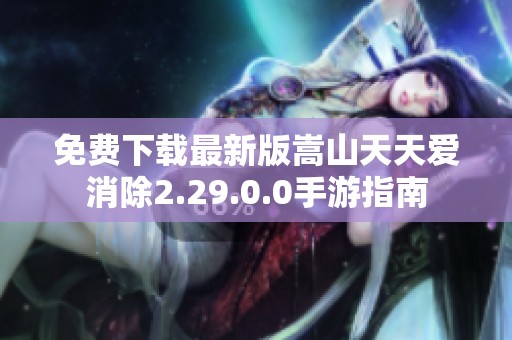 免费下载最新版嵩山天天爱消除2.29.0.0手游指南