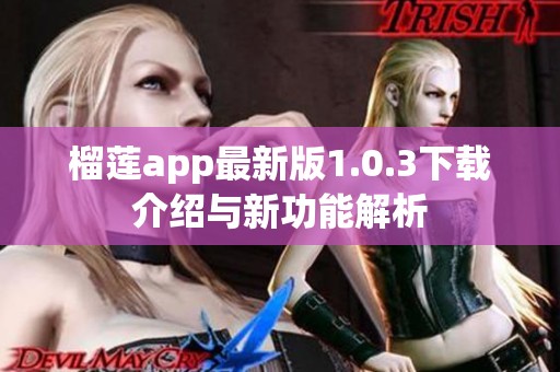榴莲app最新版1.0.3下载介绍与新功能解析