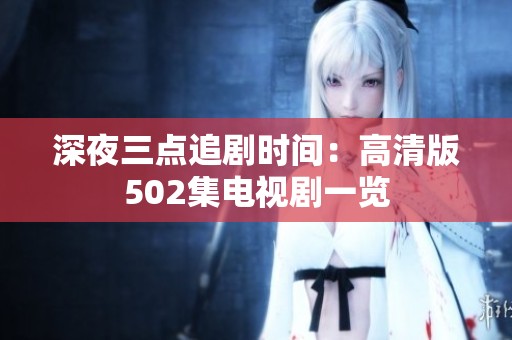 深夜三点追剧时间：高清版502集电视剧一览