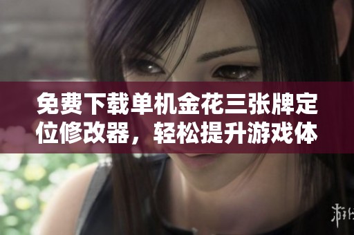 免费下载单机金花三张牌定位修改器，轻松提升游戏体验