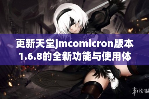 更新天堂jmcomicron版本1.6.8的全新功能与使用体验解析