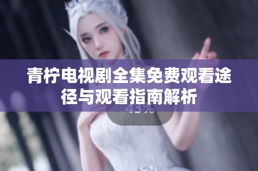 青柠电视剧全集免费观看途径与观看指南解析