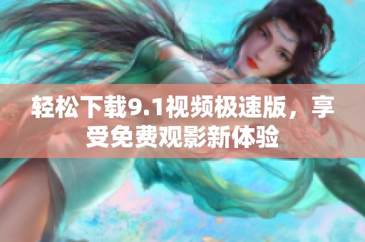 轻松下载9.1视频极速版，享受免费观影新体验