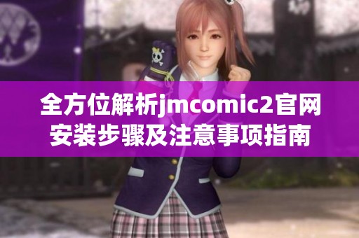 全方位解析jmcomic2官网安装步骤及注意事项指南