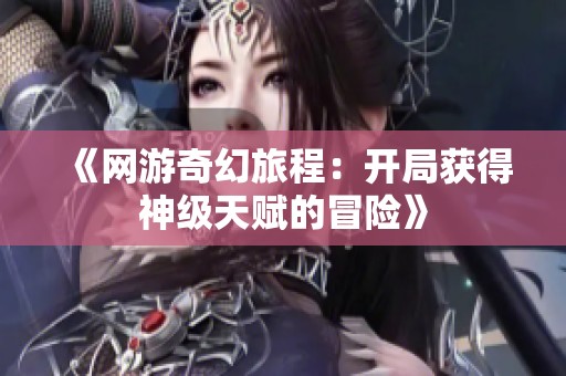 《网游奇幻旅程：开局获得神级天赋的冒险》