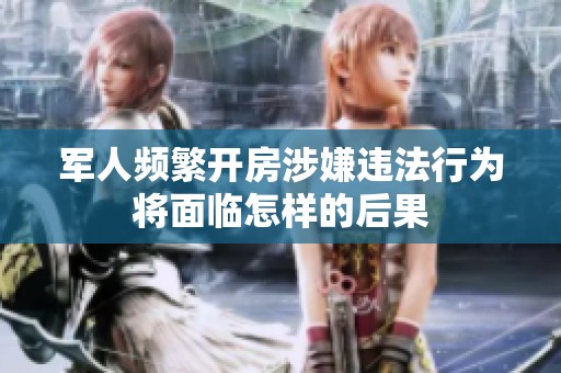 军人频繁开房涉嫌违法行为将面临怎样的后果