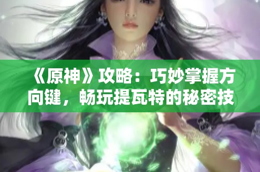《原神》攻略：巧妙掌握方向键，畅玩提瓦特的秘密技巧
