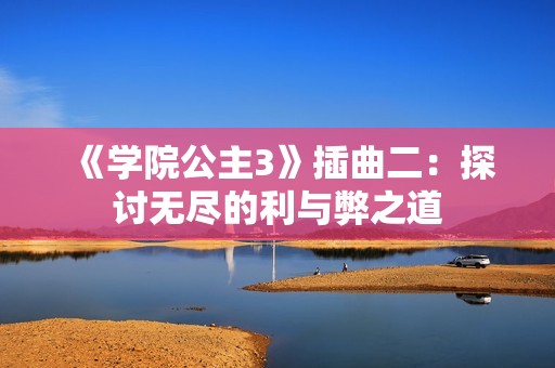 《学院公主3》插曲二：探讨无尽的利与弊之道