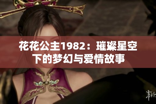 花花公主1982：璀璨星空下的梦幻与爱情故事