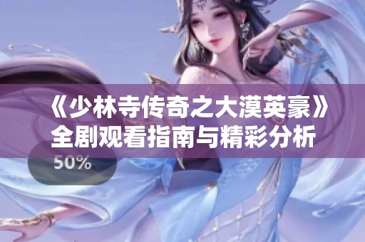 《少林寺传奇之大漠英豪》全剧观看指南与精彩分析