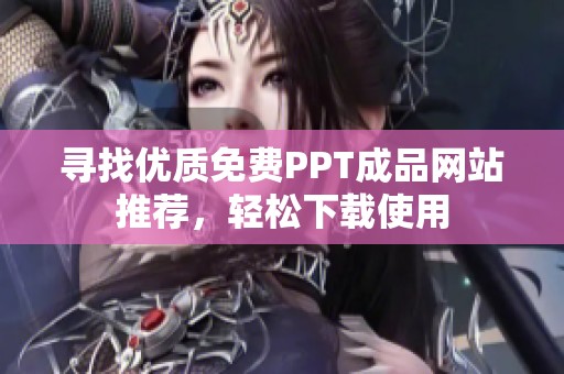 寻找优质免费PPT成品网站推荐，轻松下载使用