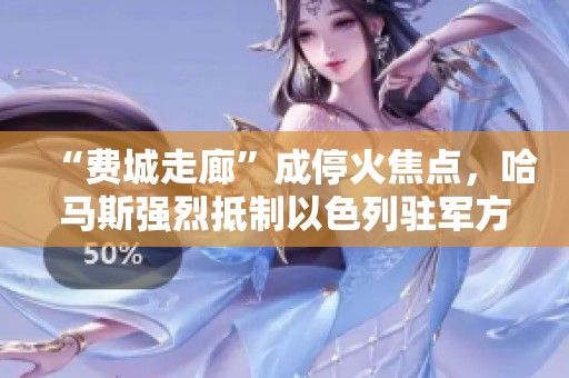 “费城走廊”成停火焦点，哈马斯强烈抵制以色列驻军方案